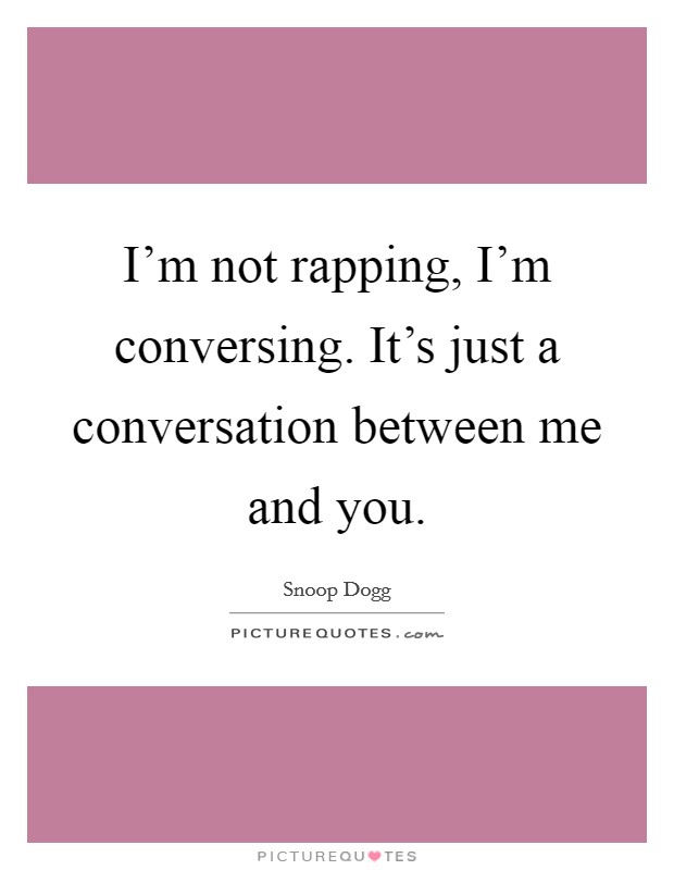 I'm not rapping, I'm conversing. It's just a conversation between me and you. Picture Quote #1