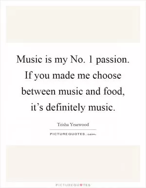 Music is my No. 1 passion. If you made me choose between music and food, it’s definitely music Picture Quote #1