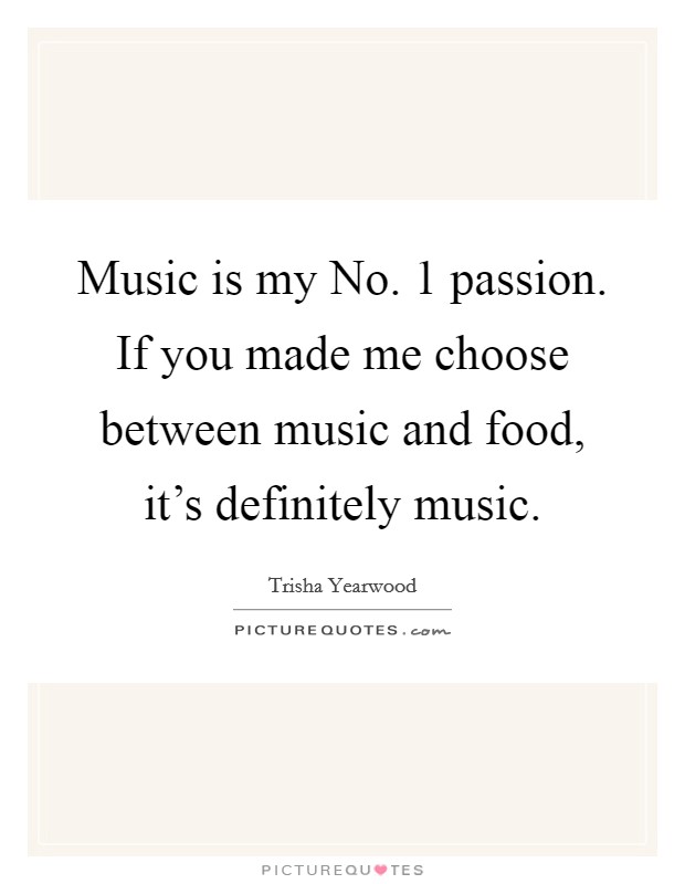 Music is my No. 1 passion. If you made me choose between music and food, it's definitely music. Picture Quote #1