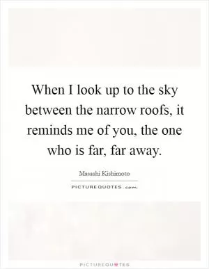 When I look up to the sky between the narrow roofs, it reminds me of you, the one who is far, far away Picture Quote #1