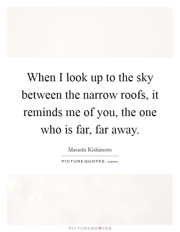 When I look up to the sky between the narrow roofs, it reminds me of you, the one who is far, far away. Picture Quote #1