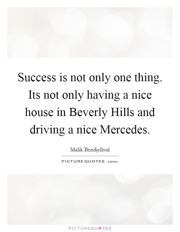 Success is not only one thing. Its not only having a nice house in Beverly Hills and driving a nice Mercedes. Picture Quote #1