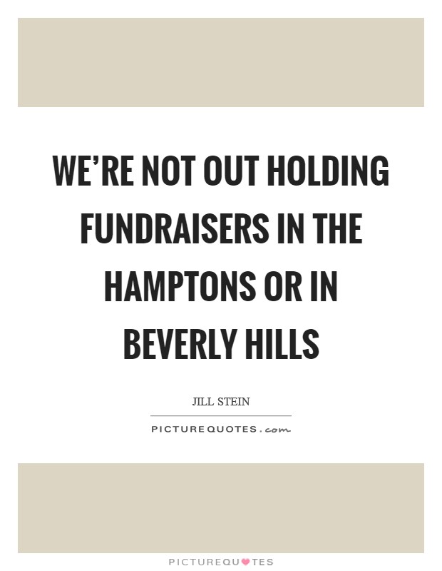 We're not out holding fundraisers in the Hamptons or in Beverly Hills Picture Quote #1