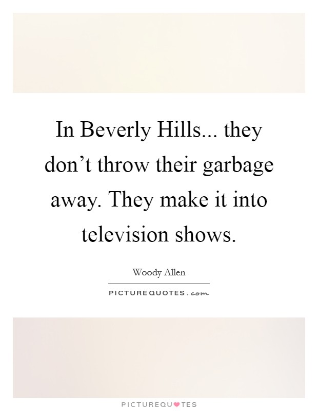 In Beverly Hills... they don't throw their garbage away. They make it into television shows. Picture Quote #1