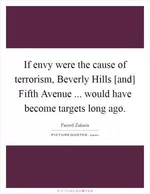 If envy were the cause of terrorism, Beverly Hills [and] Fifth Avenue ... would have become targets long ago Picture Quote #1