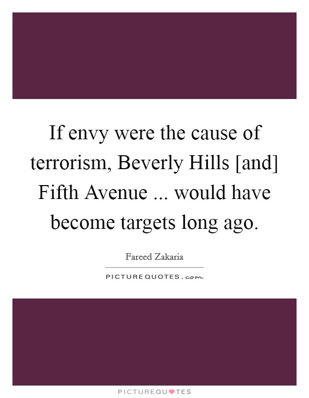 If envy were the cause of terrorism, Beverly Hills [and] Fifth Avenue ... would have become targets long ago. Picture Quote #1
