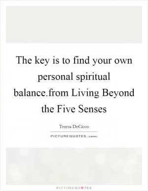 The key is to find your own personal spiritual balance.from Living Beyond the Five Senses Picture Quote #1