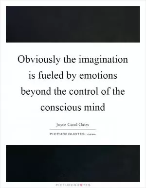 Obviously the imagination is fueled by emotions beyond the control of the conscious mind Picture Quote #1