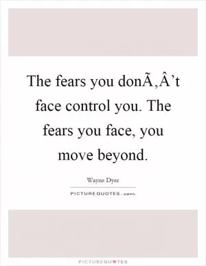 The fears you donÃ‚Â’t face control you. The fears you face, you move beyond Picture Quote #1