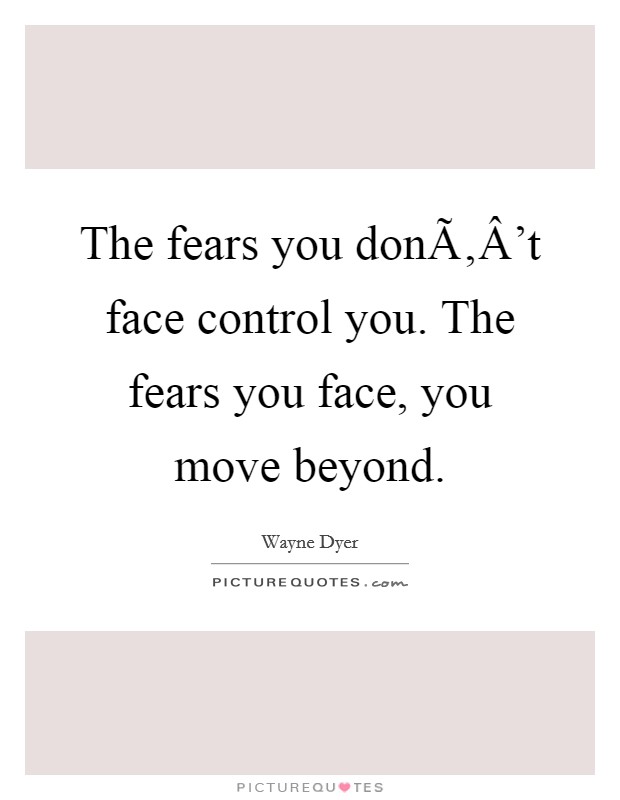 The fears you donÃ‚Â't face control you. The fears you face, you move beyond. Picture Quote #1