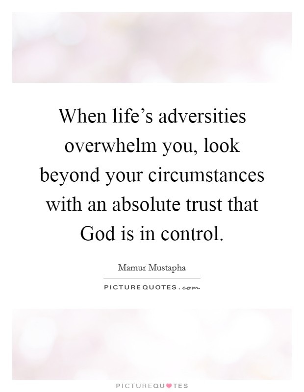 When life's adversities overwhelm you, look beyond your circumstances with an absolute trust that God is in control. Picture Quote #1