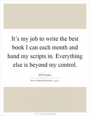 It’s my job to write the best book I can each month and hand my scripts in. Everything else is beyond my control Picture Quote #1