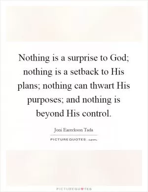 Nothing is a surprise to God; nothing is a setback to His plans; nothing can thwart His purposes; and nothing is beyond His control Picture Quote #1
