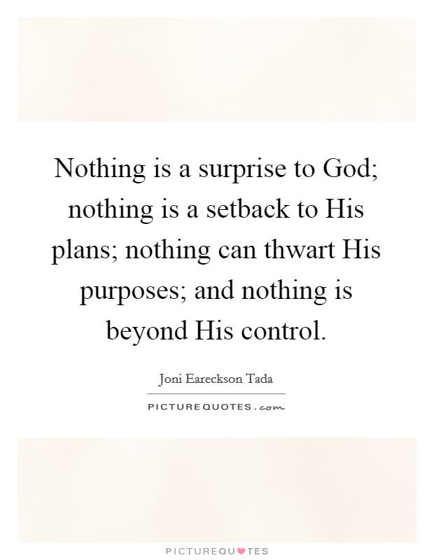 Nothing is a surprise to God; nothing is a setback to His plans; nothing can thwart His purposes; and nothing is beyond His control Picture Quote #1