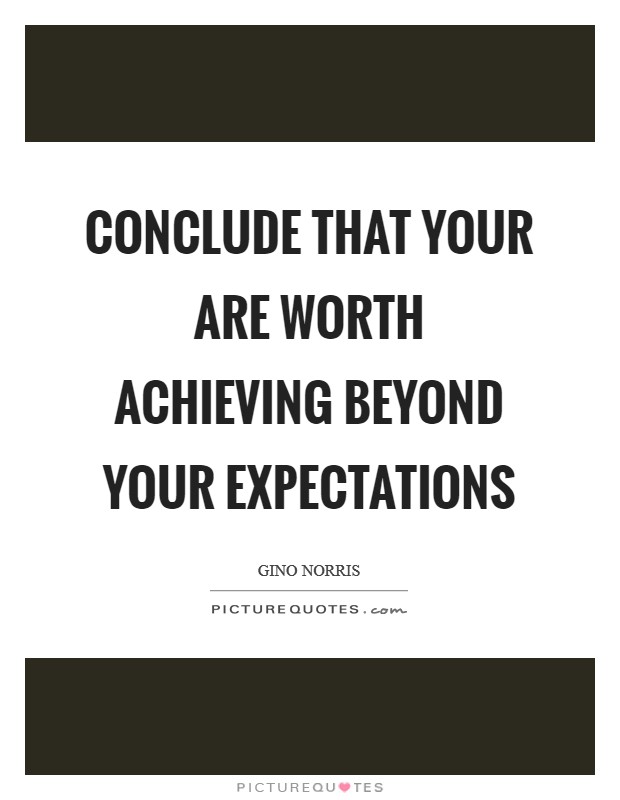 Conclude that your are worth achieving beyond your expectations Picture Quote #1