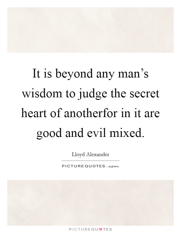 It is beyond any man's wisdom to judge the secret heart of anotherfor in it are good and evil mixed. Picture Quote #1