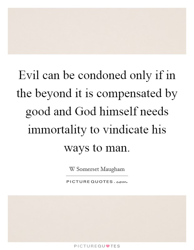 Evil can be condoned only if in the beyond it is compensated by good and God himself needs immortality to vindicate his ways to man. Picture Quote #1