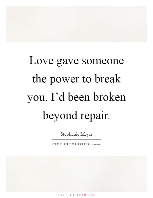 Love gave someone the power to break you. I'd been broken beyond repair. Picture Quote #1