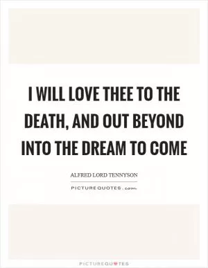 I will love thee to the death, And out beyond into the dream to come Picture Quote #1