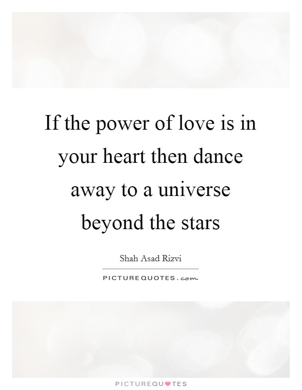 If the power of love is in your heart then dance away to a universe beyond the stars Picture Quote #1