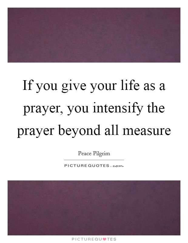 If you give your life as a prayer, you intensify the prayer beyond all measure Picture Quote #1