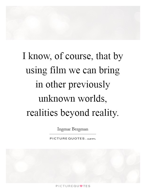 I know, of course, that by using film we can bring in other previously unknown worlds, realities beyond reality. Picture Quote #1