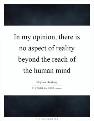 In my opinion, there is no aspect of reality beyond the reach of the human mind Picture Quote #1