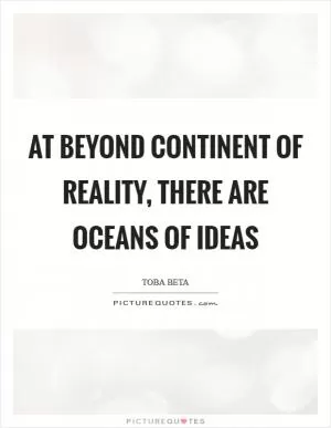At beyond continent of reality, there are oceans of ideas Picture Quote #1