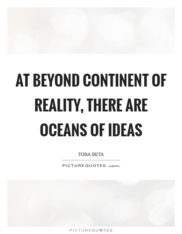At beyond continent of reality, there are oceans of ideas Picture Quote #1