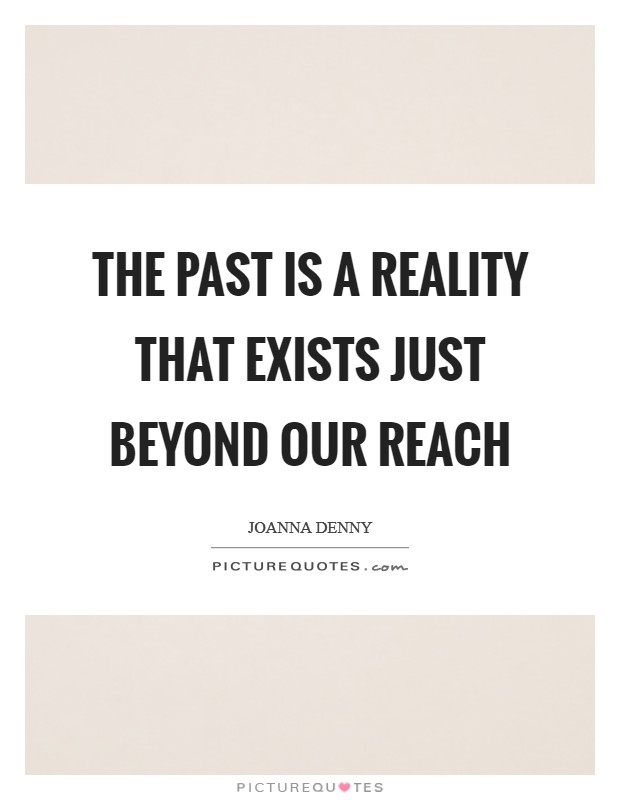 The past is a reality that exists just beyond our reach Picture Quote #1
