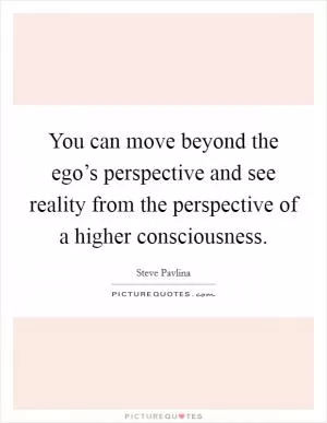 You can move beyond the ego’s perspective and see reality from the perspective of a higher consciousness Picture Quote #1