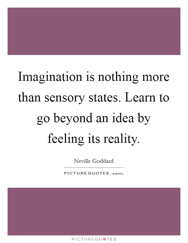 Imagination is nothing more than sensory states. Learn to go beyond an idea by feeling its reality. Picture Quote #1