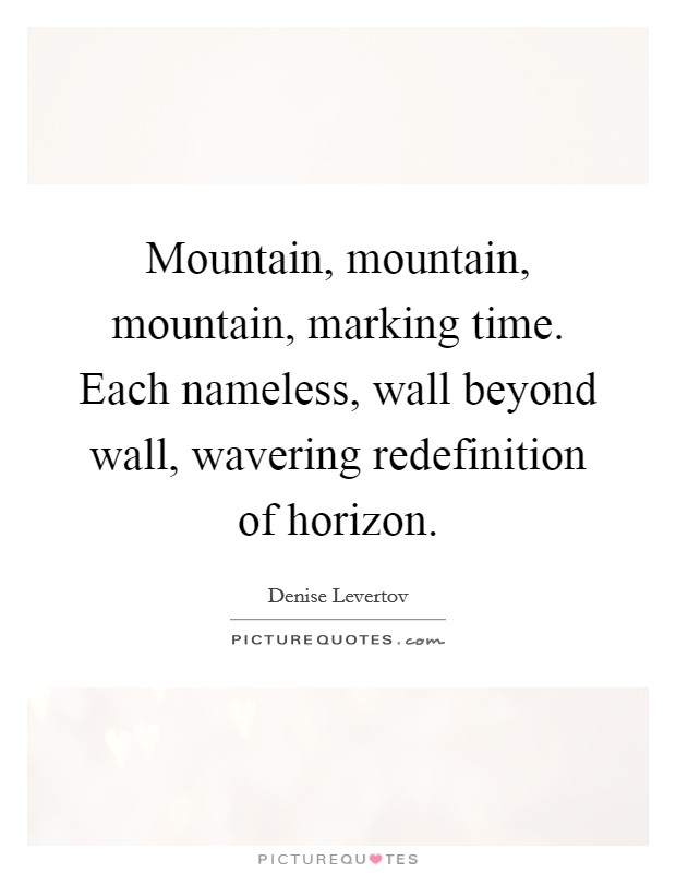 Mountain, mountain, mountain, marking time. Each nameless, wall beyond wall, wavering redefinition of horizon. Picture Quote #1
