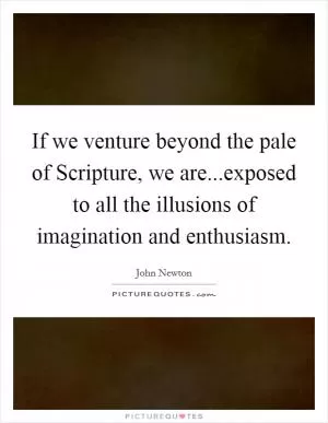 If we venture beyond the pale of Scripture, we are...exposed to all the illusions of imagination and enthusiasm Picture Quote #1