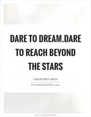 Dare to dream.Dare to reach beyond the stars Picture Quote #1