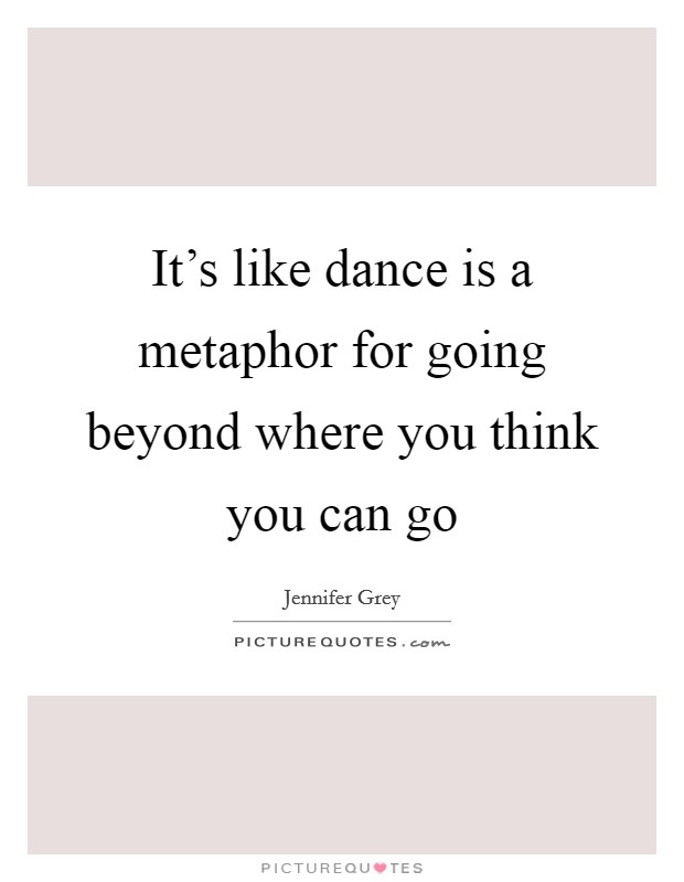 It's like dance is a metaphor for going beyond where you think you can go Picture Quote #1