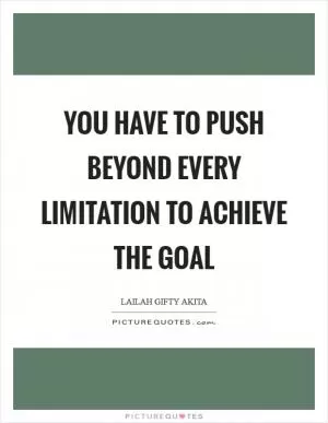 You have to push beyond every limitation to achieve the goal Picture Quote #1