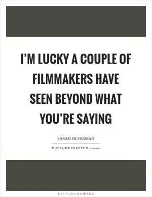 I’m lucky a couple of filmmakers have seen beyond what you’re saying Picture Quote #1