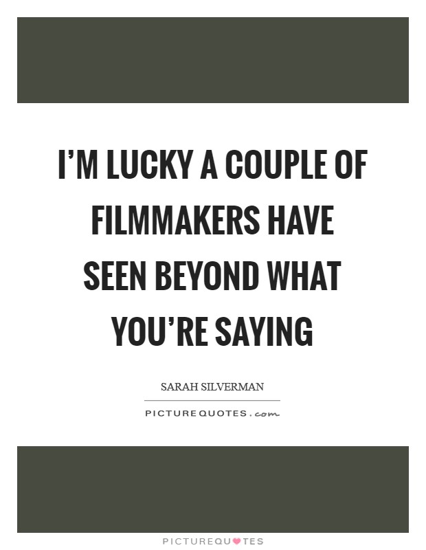I'm lucky a couple of filmmakers have seen beyond what you're saying Picture Quote #1