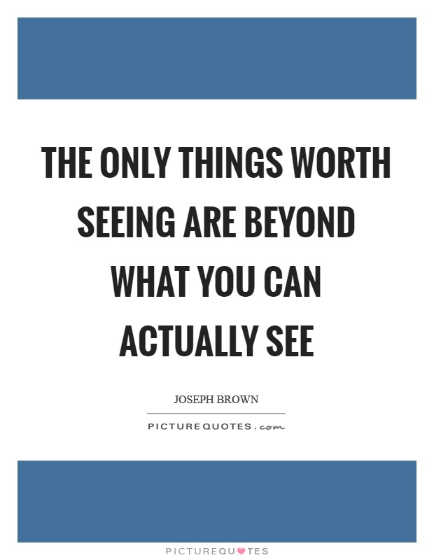 The only things worth seeing are beyond what you can actually see Picture Quote #1