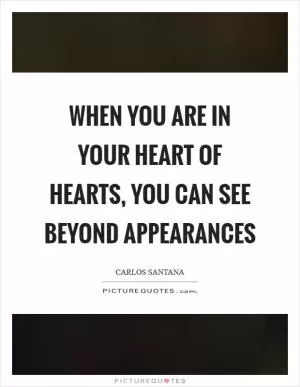 When you are in your heart of hearts, you can see beyond appearances Picture Quote #1