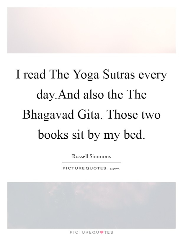 I read The Yoga Sutras every day.And also the The Bhagavad Gita. Those two books sit by my bed. Picture Quote #1