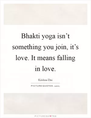 Bhakti yoga isn’t something you join, it’s love. It means falling in love Picture Quote #1