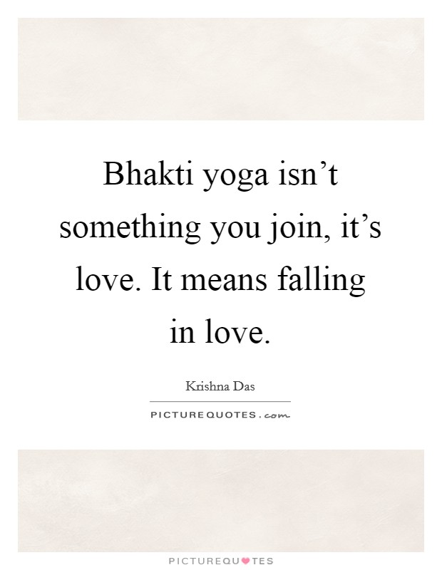 Bhakti yoga isn't something you join, it's love. It means falling in love. Picture Quote #1