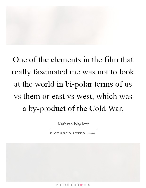 One of the elements in the film that really fascinated me was not to look at the world in bi-polar terms of us vs them or east vs west, which was a by-product of the Cold War. Picture Quote #1