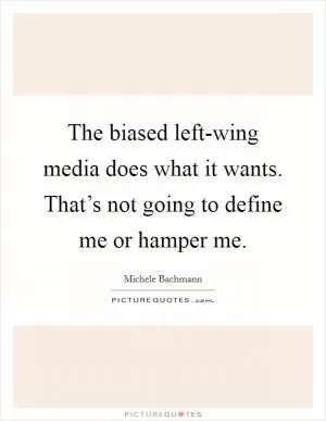 The biased left-wing media does what it wants. That’s not going to define me or hamper me Picture Quote #1