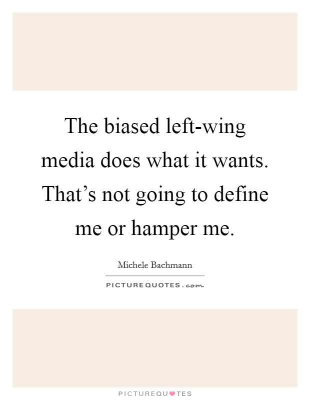The biased left-wing media does what it wants. That's not going to define me or hamper me. Picture Quote #1