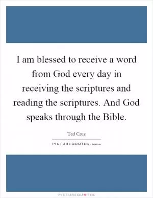 I am blessed to receive a word from God every day in receiving the scriptures and reading the scriptures. And God speaks through the Bible Picture Quote #1