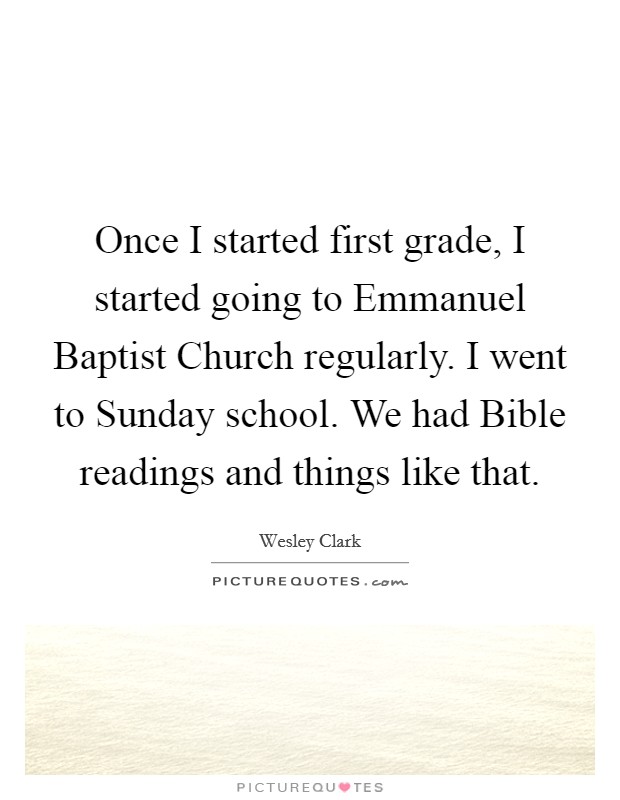 Once I started first grade, I started going to Emmanuel Baptist Church regularly. I went to Sunday school. We had Bible readings and things like that. Picture Quote #1