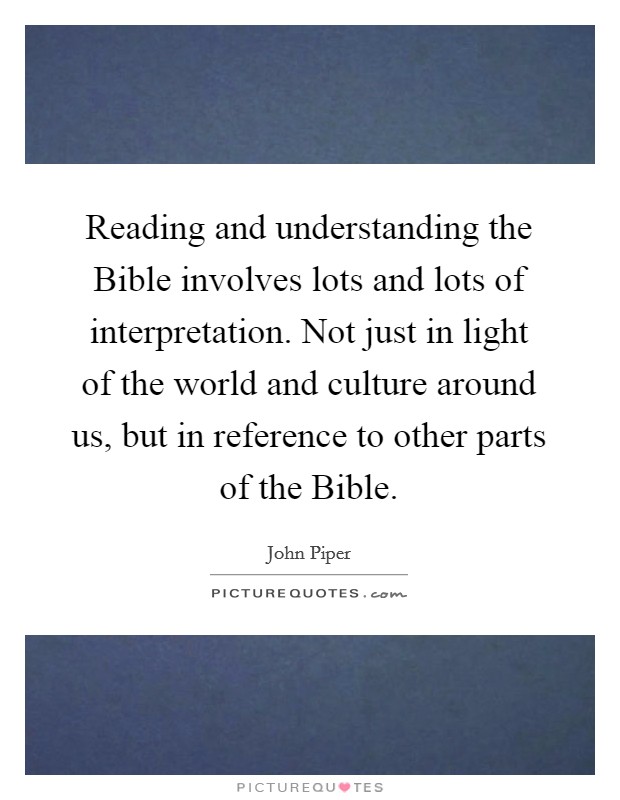 Reading and understanding the Bible involves lots and lots of interpretation. Not just in light of the world and culture around us, but in reference to other parts of the Bible. Picture Quote #1